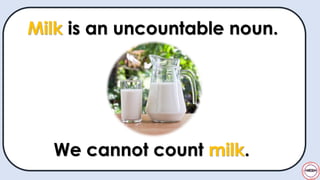 Milk is an uncountable noun.
We cannot count milk.
 