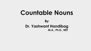 Countable Nouns
By
Dr. Yashwant Handibag
M.A., Ph.D., NET
 