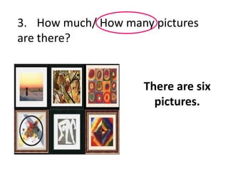 3. How much/ How many pictures
are there?
There are six
pictures.
 