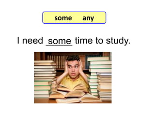 I need _____ time to study.some
7-8 Let’s Practice
some any
 