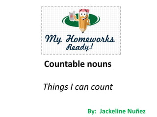 Countable nouns
Things I can count
By: Jackeline Nuñez
 