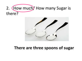 2. How much/ How many Sugar is
there?
There are three spoons of sugar
 