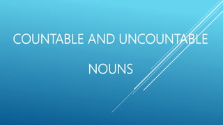 COUNTABLE AND UNCOUNTABLE
NOUNS
 