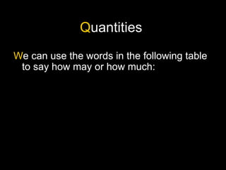 Quantities
We can use the words in the following table
 to say how may or how much:
 
