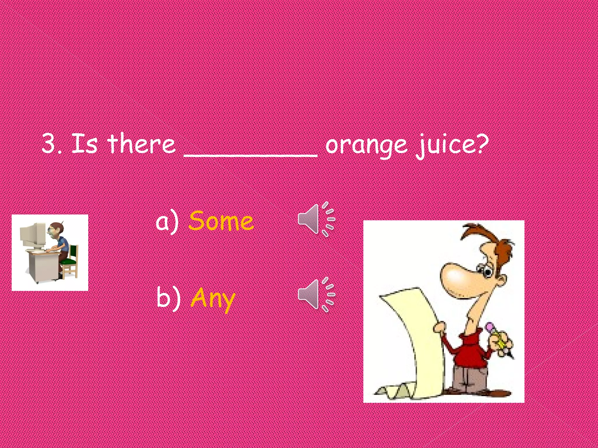 3. Is there ________ orange juice?

        a) Some

        b) Any
 