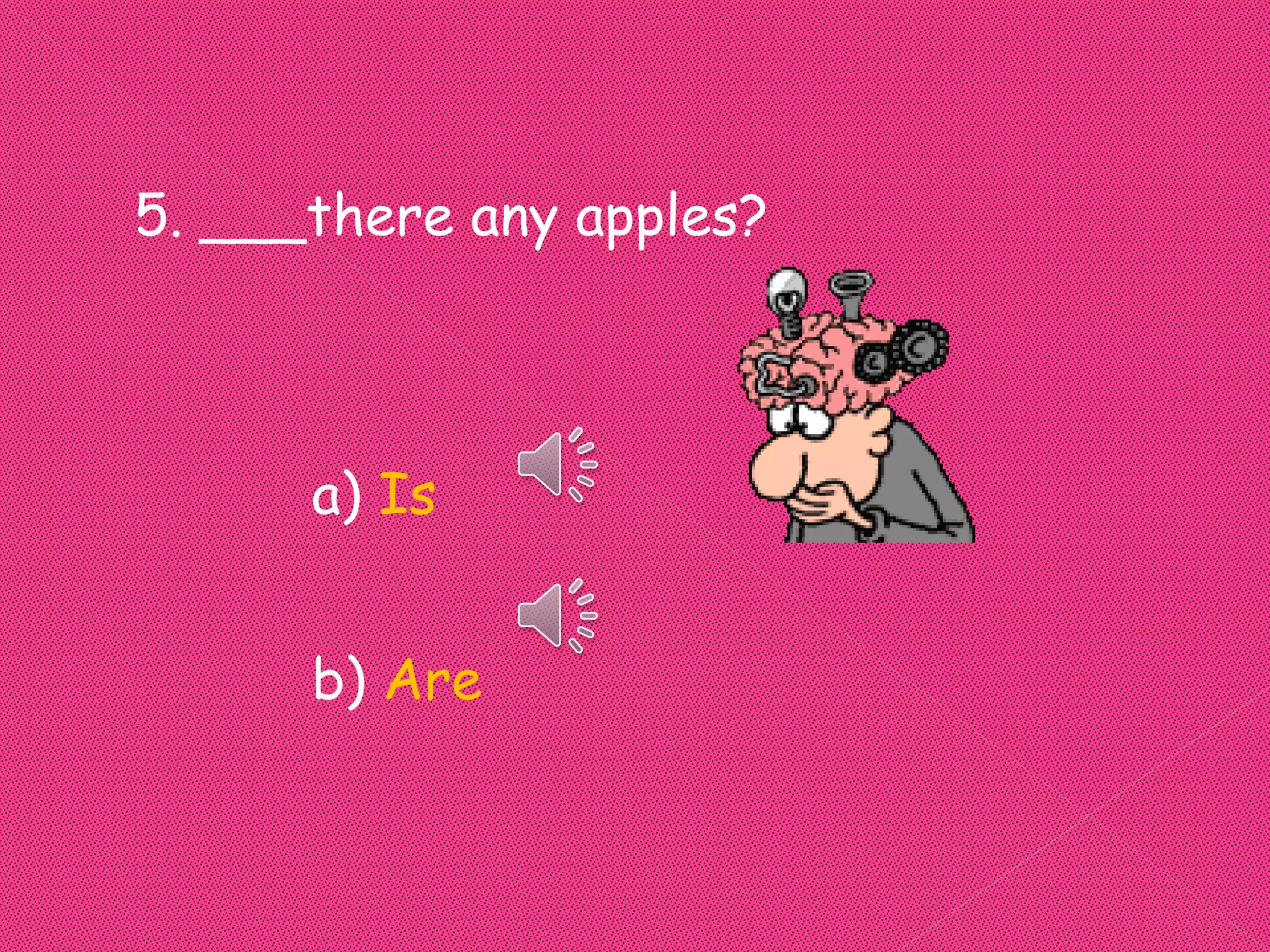 5. ___there any apples?



      a) Is


      b) Are
 
