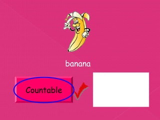 banana


Countable            Uncountable
 