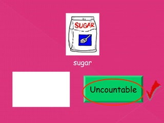 sugar


Uncountable       Uncountable
 