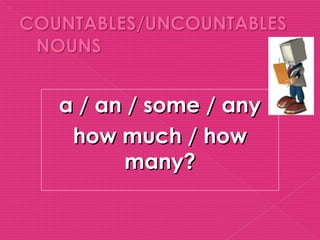 a / an / some / any
 how much / how
      many?
 