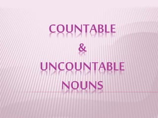 COUNTABLE 
& 
UNCOUNTABLE 
NOUNS 
 