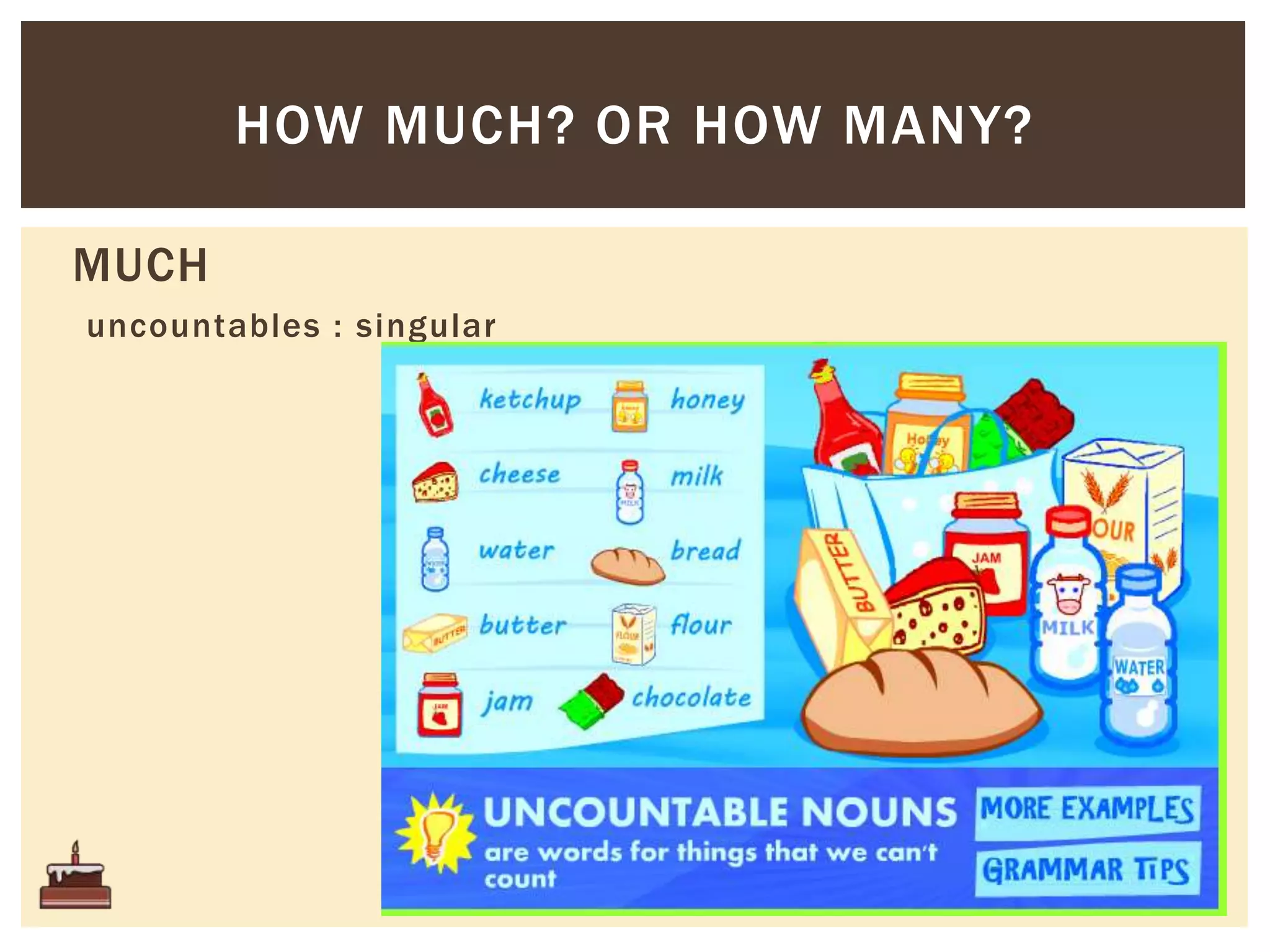 MUCH
uncountables : singular
HOW MUCH? OR HOW MANY?