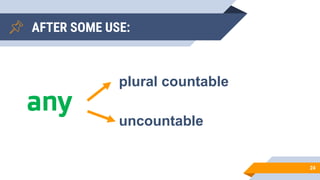 AFTER SOME USE:
24
any
plural countable
uncountable
 