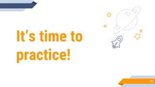 It’s time to
practice!
28
 