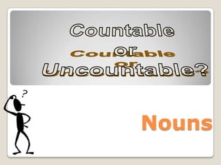 Countable  or Uncountable? Nouns 