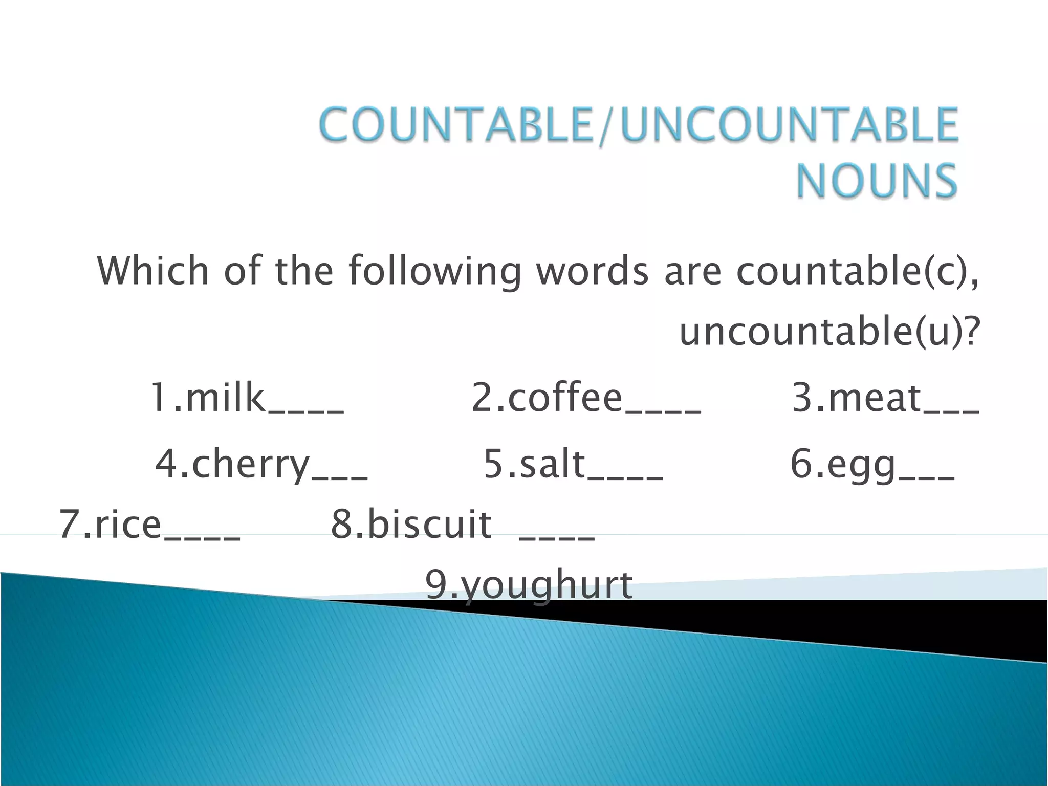 Which of the following words are countable(c), uncountable(u)? 1.milk____  2.coffee____  3.meat___ 4.cherry___  5.salt____  6.egg___  7.rice____  8.biscuit  ____  9.youghurt  