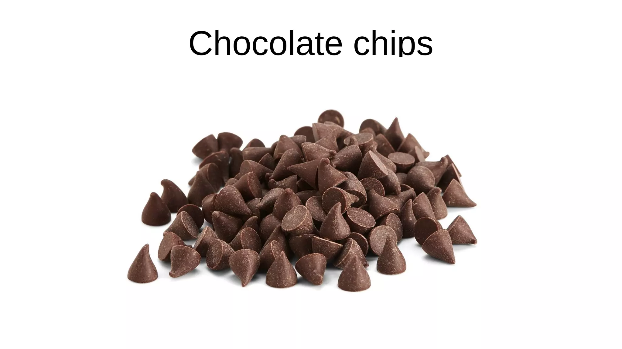 Chocolate chips
 