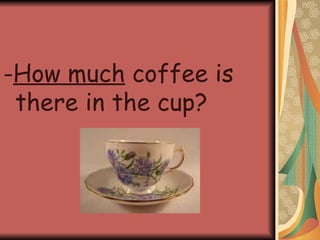 - How much  coffee is there in the cup? 