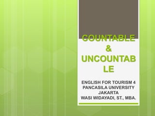 COUNTABLE
&
UNCOUNTAB
LE
ENGLISH FOR TOURISM 4
PANCASILA UNIVERSITY
JAKARTA
WASI WIDAYADI, ST., MBA.
 