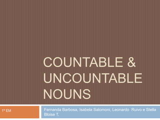 Countable & uncountablenouns Fernanda Barbosa, Isabela Salomoni, Leonardo  Ruivo e Stella Bloise T. 1º EM 