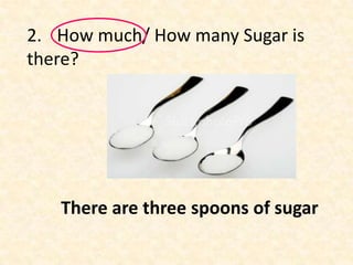 2. How much/ How many Sugar is
there?




   There are three spoons of sugar
 