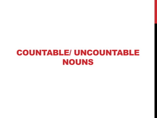 COUNTABLE/ UNCOUNTABLE
NOUNS
 