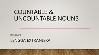 COUNTABLE &
UNCOUNTABLE NOUNS
MISS. BRAVO
LENGUA EXTRANJERA
 