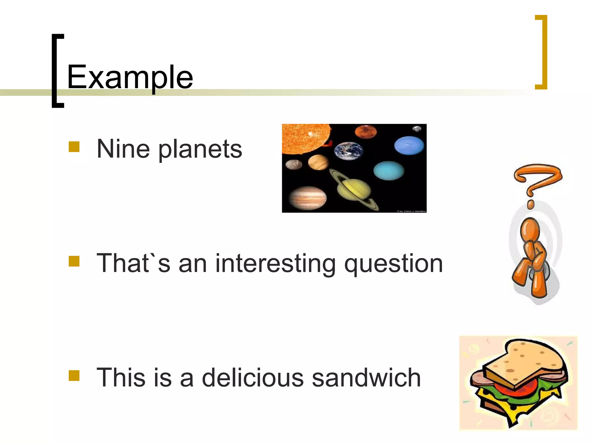 Example Nine planets That`s an interesting question This is a delicious sandwich 