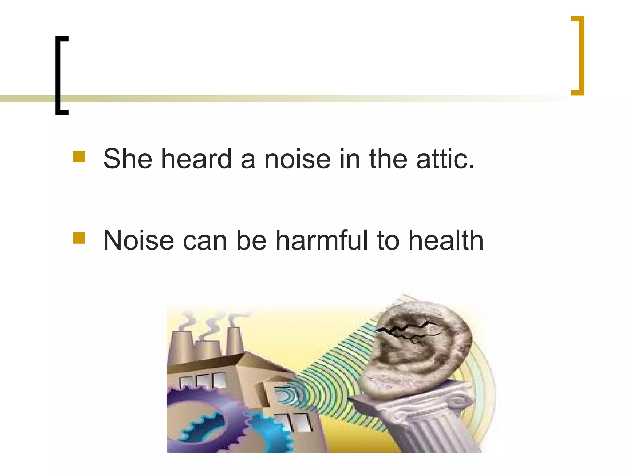 She heard a noise in the attic. Noise can be harmful to health 