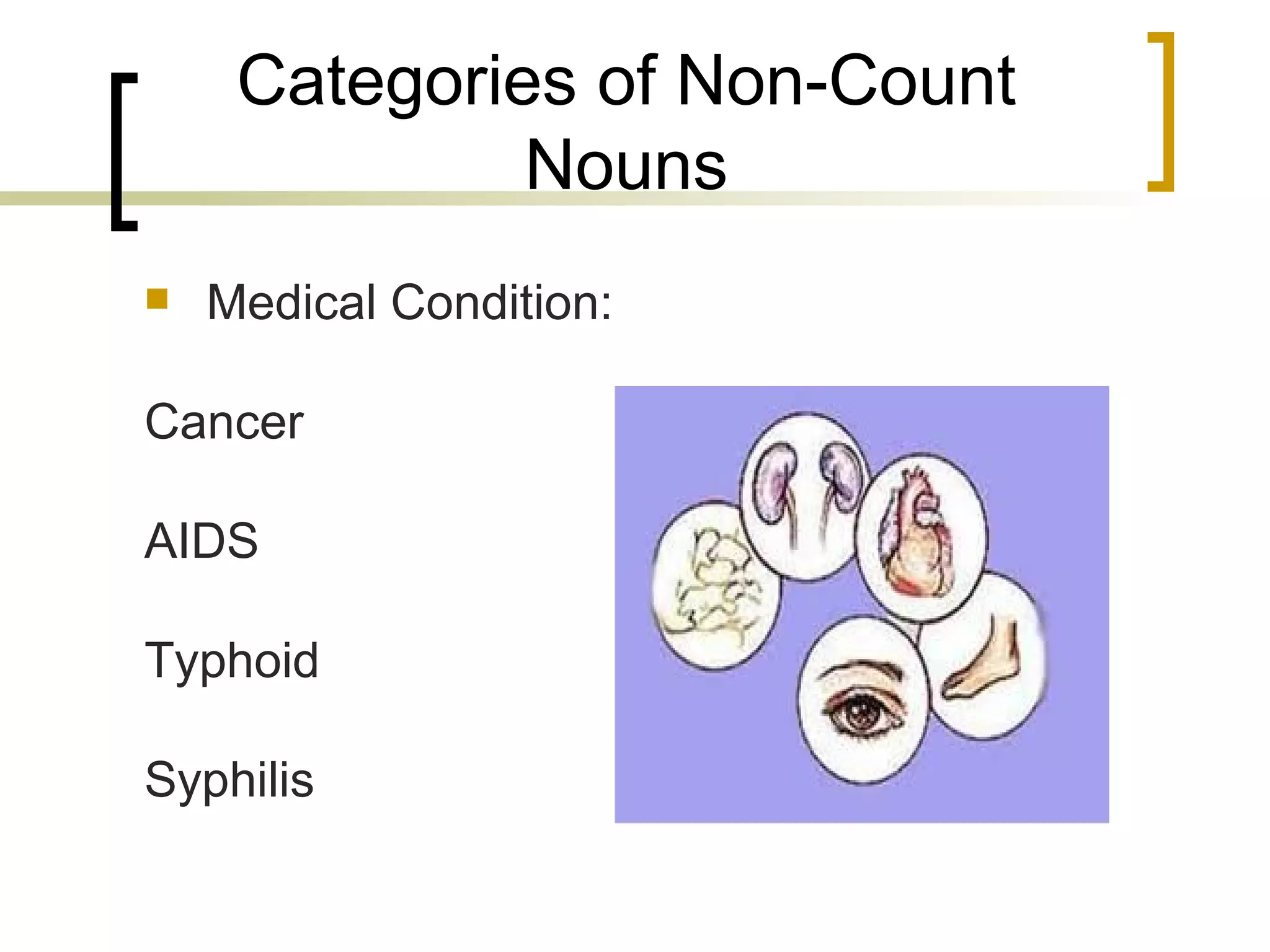 Categories of Non-Count Nouns Medical Condition: Cancer AIDS Typhoid Syphilis 