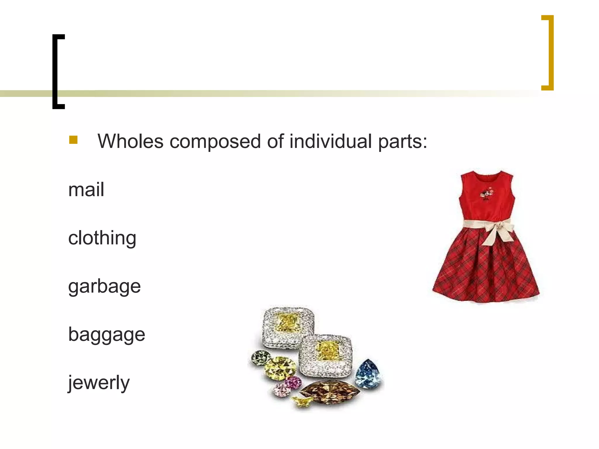 Wholes composed of individual parts: mail clothing garbage baggage jewerly 