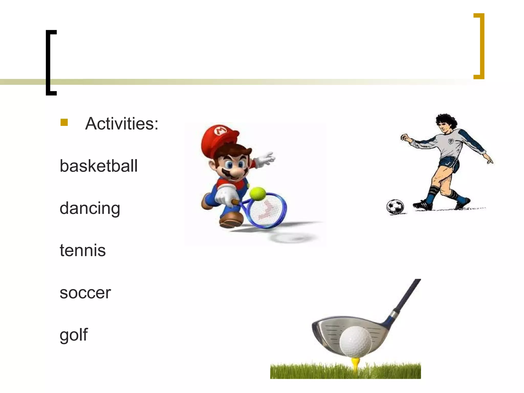 Activities: basketball dancing tennis soccer golf 