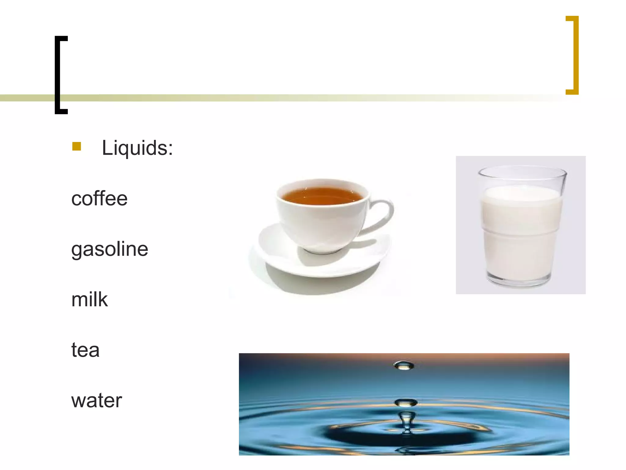 Liquids: coffee gasoline milk tea water 