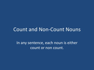 Count and Non-Count Nouns
In any sentence, each noun is either
count or non count.

 