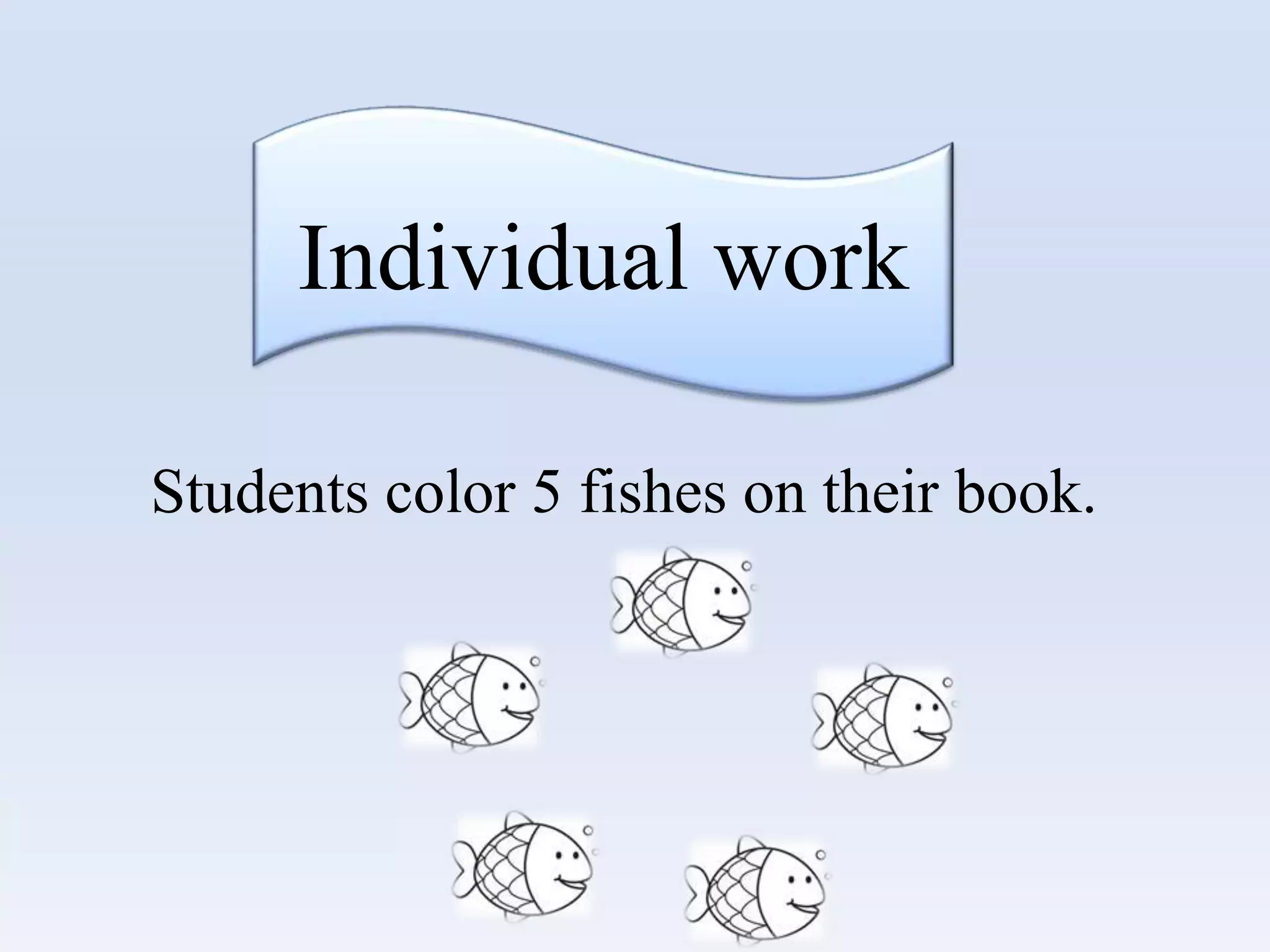 Individual work
Students color 5 fishes on their book.
 