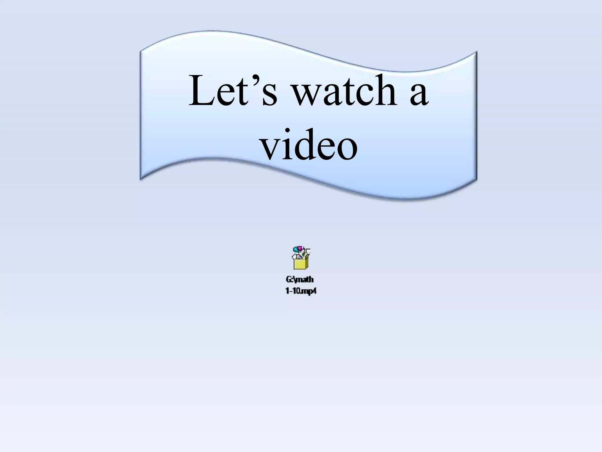 Let’s watch a
video
 