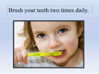 Brush your teeth two times daily.
 