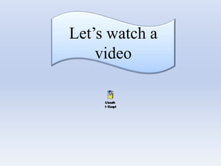 Let’s watch a
video
 
