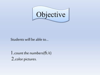 Objective
Students willbe able to…
1.countthe numbers(6,৬)
2.color pictures.
 