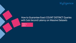 How to Guarantee Exact COUNT DISTINCT Queries
with Sub-Second Latency on Massive Datasets
Kaige Liu
2020.5
 