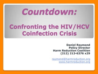 Countdown:Confronting the HIV/HCV CoinfectionCrisis Daniel Raymond Policy Director Harm Reduction Coalition (212) 213-6376 x29 raymond@harmreduction.org www.harmreduction.org 