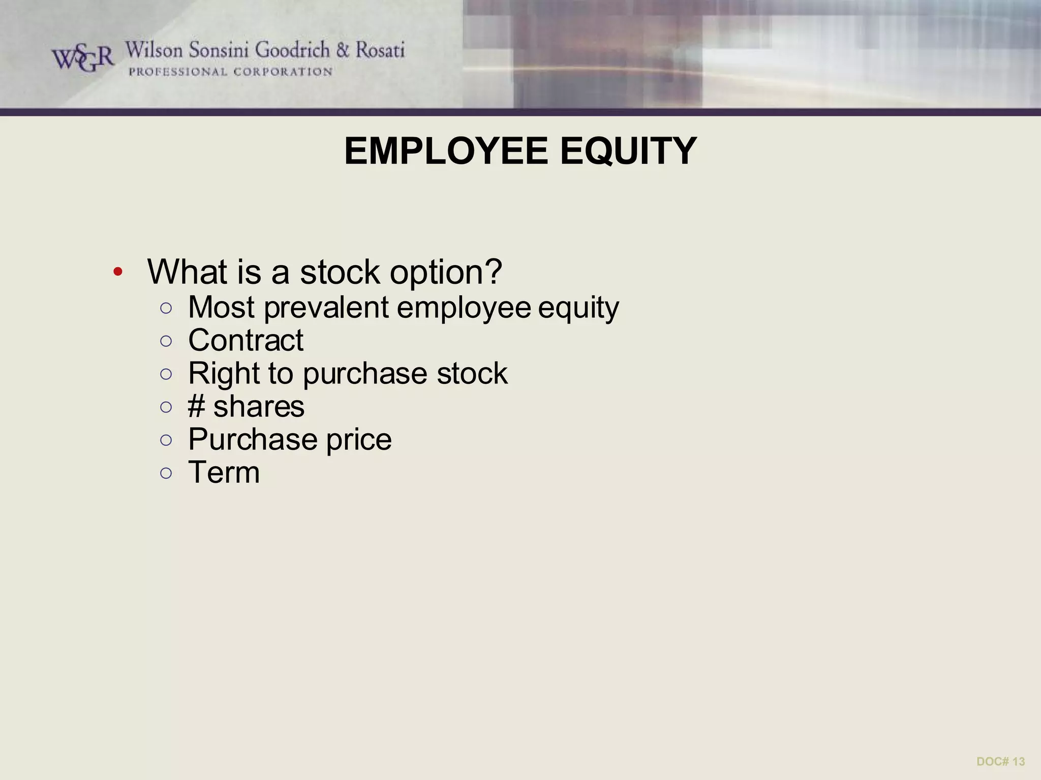 EMPLOYEE EQUITY What is a stock option? Most prevalent employee equity Contract Right to purchase stock # shares Purchase price Term DOC# 13 