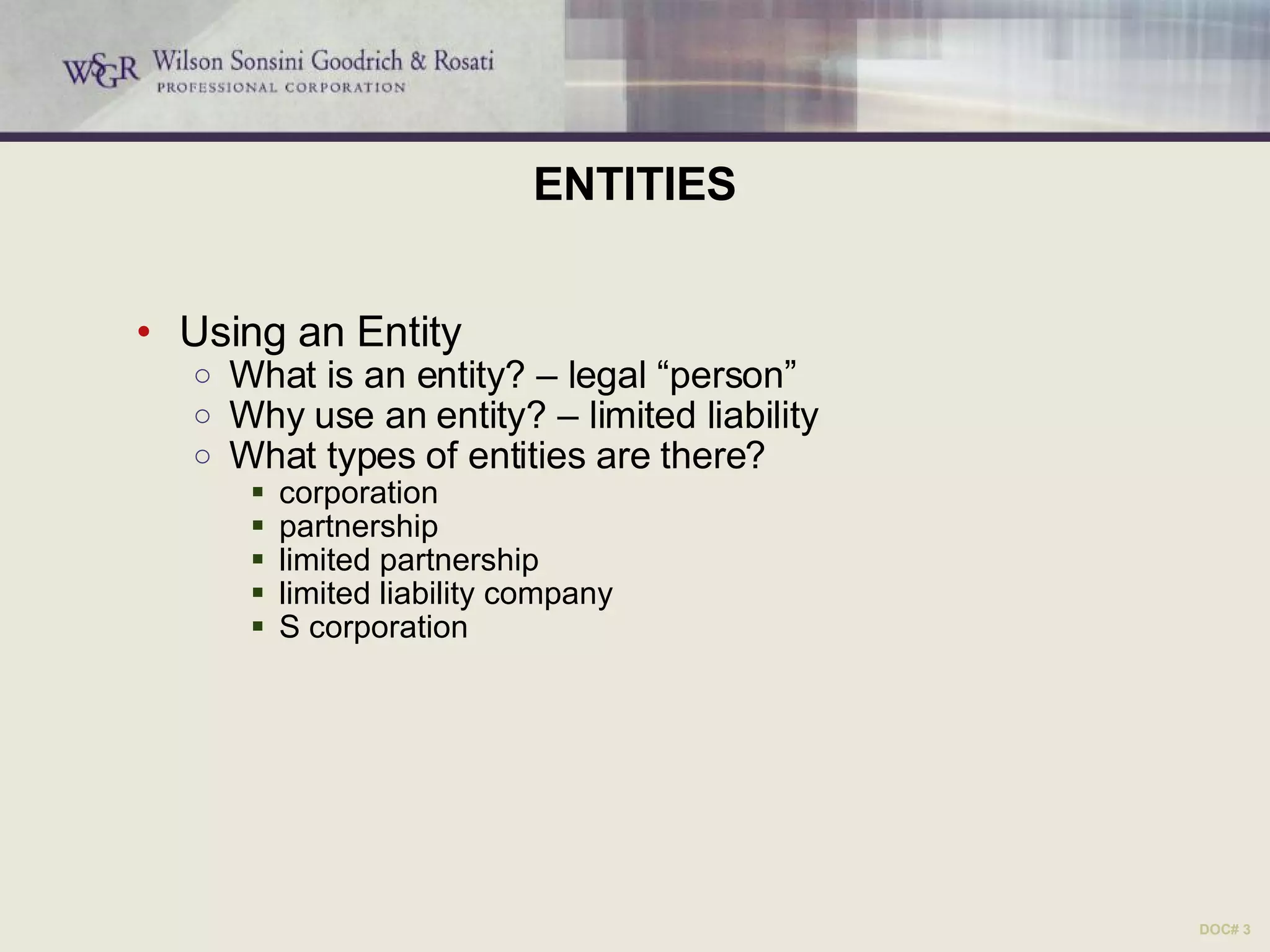 ENTITIES Using an Entity What is an entity? – legal “person” Why use an entity? – limited liability What types of entities are there?  corporation partnership limited partnership limited liability company S corporation DOC# 3 