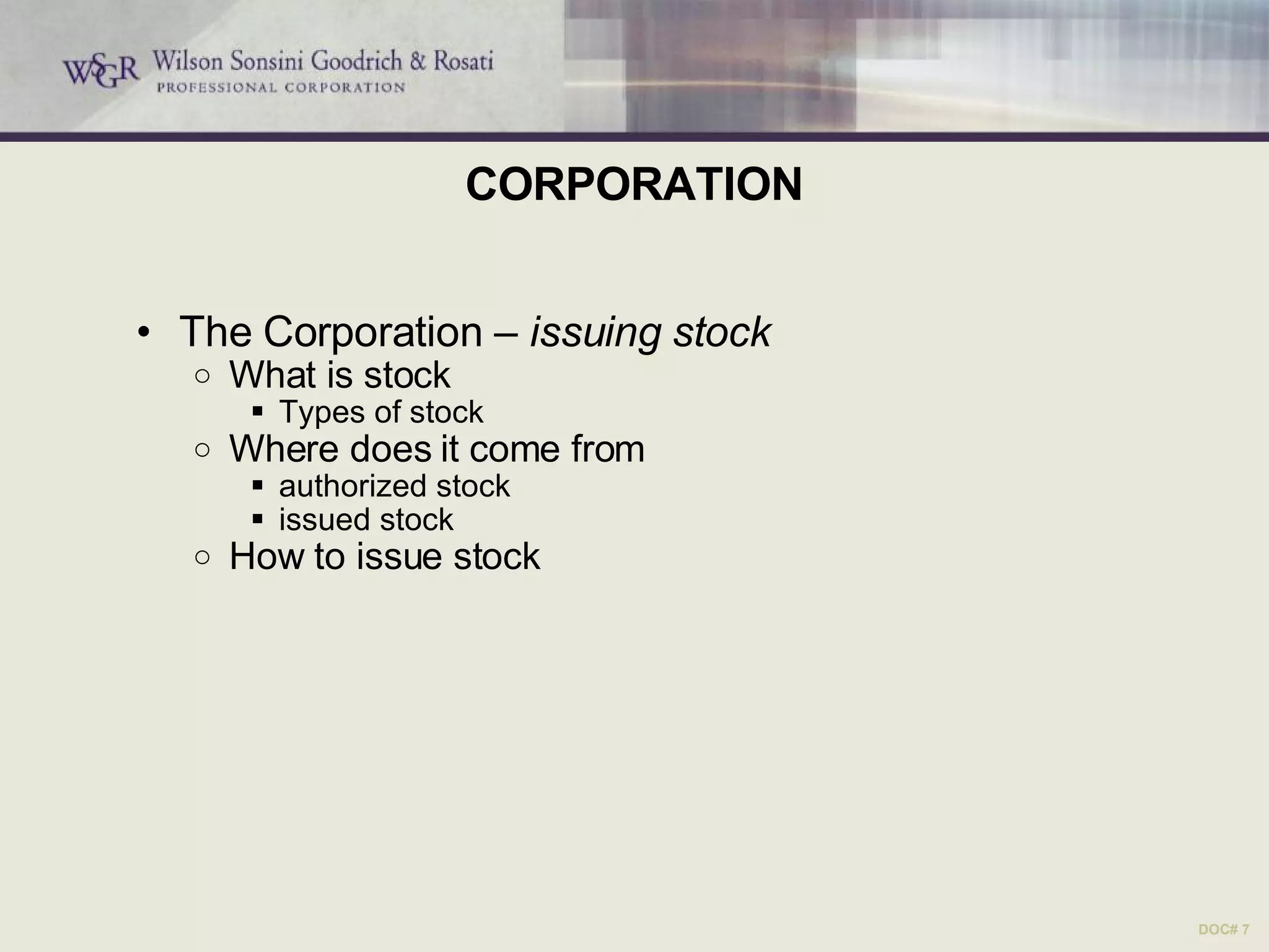CORPORATION The Corporation –  issuing stock What is stock Types of stock Where does it come from authorized stock issued stock How to issue stock DOC# 7 