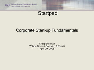 Corporate Start-up Fundamentals Craig Sherman Wilson Sonsini Goodrich & Rosati April 29, 2008 Startpad 