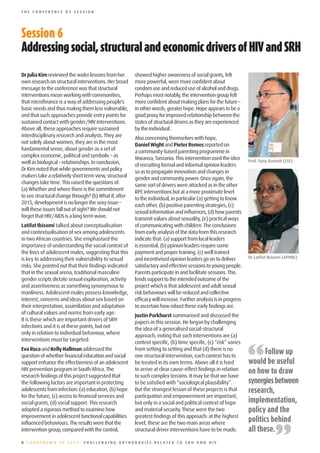 THE CONFERENCE BY SESSION




Session	6
Addressing	social,	structural	and	economic	drivers	of	HIV	and	SRH

Dr Julia Kim reviewed the wider lessons from her       showed higher awareness of social grants, felt
own research on structural interventions. Her broad    more powerful, were more confident about
message to the conference was that structural          condom use and reduced use of alcohol and drugs.
interventions mean working with communities,           Perhaps most notably, the intervention group felt
that microfinance is a way of addressing people’s      more confident about making plans for the future –
basic needs and thus makng them less vulnerable,       in other words, greater hope. Hope appears to be a
and that such approaches provide entry points for      good proxy for improved relationship between the
sustained contact with gender/HIV interventions.       states of structural drivers as they are experienced
Above all, these approaches require sustained          by the individual.
interdisciplinary research and analysis. They are      Also concerning themselves with hope,
not solely about women, they are in the most           Daniel Wight and Pieter Remes reported on
fundamental sense, about gender as a set of            a community-based parenting programme in
complex economic, political and symbolic – as          Mwanza, Tanzania. This intervention used the idea
well as biological – relationships. In conclusion,                                                               Prof. Tony Barnett (LSE)
                                                       of recruiting formal and informal opinion leaders
Dr Kim noted that while governments and policy         so as to propagate innovation and changes in
makers take a relatively short term view, structural   gender and community power. Once again, the
changes take time. This raised the questions of:       same sort of drivers were attacked as in the other
(a) Whether and where there is the commitment          RPC interventions but at a more proximate level
to see structural change through? (b) What if, after   to the individual, in particular (a) getting to know
2015, development is no longer the sexy issue –        each other, (b) positive parenting strategies, (c)
will these issues fall out of sight? We should not     sexual information and influences, (d) how parents
forget that HIV/AIDS is a long term wave.              transmit values about sexuality, (e) practical ways
Latifat Ibisomi talked about conceptualisation         of communicating with children. The conclusions
and contextualisation of sex among adolescents         from early analysis of the data from this research
in two African countries. She emphasised the           indicate that: (a) support from local leaders
importance of understanding the social context of      is essential, (b) ppinion leaders require some
the lives of adolescent males, suggesting that this    payment and proper training, (c) well trained
is key to addressing their vulnerability to sexual     and incentivised opinion leaders go on to deliver         Dr Latifat Ibisomi (APHRC)
risks. She pointed out that their findings indicated   satisfactory and effective sessions to young people.
that in the sexual arena, traditional masculine        Parents participate in and facilitate sessions. This
gender scripts dictate sexual exploration, activity    lends support to the intended outcome of the
and assertiveness as something synonymous to           project which is that adolescent and adult sexual
manliness. Adolescent males possess knowledge,         risk behaviours will be reduced and collective
interest, concerns and ideas about sex based on        efficacy will increase. Further analysis is in progress
their interpretation, assimilation and adaptation      to ascertain how robust these early findings are.
of cultural values and norms from early age.           Justin Parkhurst summarised and discussed the
It is these which are important drivers of SRH         papers in this session. He began by challenging
infections and it is at these points, but not          the idea of a generalised social-structural
only in relation to individual behaviour, where        approach, noting that such interventions are (a)
interventions must be targeted.



                                                                                                                 “
                                                       context specific, (b) time specific, (c) “risk” varies
Eva Roca and Kelly Hallman addressed the               from setting to setting and that (d) there is no
question of whether financial education and social     one structural intervention, each context has to
                                                                                                                        Follow up
support enhance the effectiveness of an adolescent     be treated in its own terms. Above all it is hard         would be useful
HIV prevention program in South Africa. The            to arrive at clear cause-effect findings in relation      on how to draw
research findings of this project suggested that       to such complex terrains. It may be that we have
the following factors are important in protecting      to be satisfied with “sociological plausibility”.         synergies between
adolescents from infection: (a) education, (b) hope    But the strongest lesson of these projects is that        research,
for the future, (c) access to financial services and   participation and empowerment are important,
social grants, (d) social support. This research       but only in a social and political context of hope        implementation,
adopted a rigorous method to examine how               and material security. These were the two                 policy and the
improvement in adolescent functional capabilities      greatest findings of this approach: at the highest
                                                                                                                 politics behind

                                                                                                                               ”
influenced behaviours. The results were that the       level, these are the two main areas where
intervention group, compared with the control,         structural driver interventions have to be made.          all these.
8 COUNTDOWN TO 2015: CHALLENGING ORTHODOXIES RELATED TO SRH AND HIV
 
