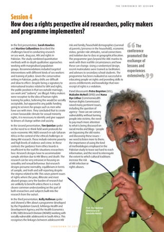 THE CONFERENCE BY SESSION




Session	4
How	does	a	rights	perspective	aid	researchers,	policy	makers	
and	programme	implementers?

In the first presentation, Sarah Hawkes
and Martine Collumbien described the
challenges faced in conducting research
on sex work, drug use, HIV and rights in
                                                        risk and family/household demographics (survival
                                                        of parents/presence in the household), economic
                                                        status, gender role attitudes, social connections
                                                        and isolation due to class or geographical location.
                                                                                                               “     The
                                                                                                               conference
                                                                                                               promoted the
Pakistan. The study combined quantitative               The programme goes beyond the ABC mantra to
methods with in-depth qualitative approaches            work with their real life circumstances and how        exchange of
working with marginalised population                    these can change. Using a randomised design,           lessons and
groups. Recommendations included targeted               recent matriculates were trained as facilitators
                                                                                                               experiences

                                                                                                                         ”
interventions with different kinds of sex workers       and advisors to secondary school students. The
and training of police. Given the conservative          programme has been evaluated as successful in          extensively.
setting in Pakistan, policy shifts are difficult        educating people on rights and providing skills to
and slow to effect. Despite being a signatory to        access entitlements and knowledge that non-
international treaties related to SRH and rights,       receipt of rights is a violation.
the public position is that sex outside marriage,       Panel discussants Petra Boynton (UCL),
sex work and “sodomy” are illegal. Policy makers        Malcolm McNeil (DFID) and Nana
were receptive to the idea of human rights              Oye Lithur (Commonwealth
training for police, believing this would be socially   Human Rights Commission)
acceptable, but opposed to any public funding           raised many pertinent issues,
going to services for groups such as men who            including the question of
have sex with men. They concluded that to create        agency – how can we convey
a more favourable climate for sexual minority           vulnerability without turning
rights, it is necessary to identify and give support    people into victims; the need
to drivers of change within civil society.              to pay much more attention
In the second presentation, Tim Quinlan spoke           to what is being discussed on
on the need to re-think field work protocols for        social media and blogs – people
socio-economic HIV/AIDS research in sub-Saharan         are bypassing the old routes
Africa in the context of the ethical challenges in      and discussing these issues –
doing HIV research. These include extreme poverty       we need to listen more to them;
and high levels of violence and crime. In these         the importance of using the kind
contexts the guidance from ethics boards is             of methodologies employed in the
insufficient to the real life situations researchers    Pakistan study to tease out hard to reach
face. Research designs have to accommodate              information; and the need to interrogate
sample attrition due to HIV illness and death. The      the extent to which cultural traditions
research can be very intrusive in focusing on           increase the risk
sexuality and sexual behaviour. But research            of HIV infection or
designs presume normality, equilibrium in terms         rights abuses.
of sample, and truth and self-reporting despite
the stigma related to HIV. This raises potent issues
of rights where the poor, illiterate and most
abused groups carry the burden of research but
are unlikely to benefit unless there is a much
clearer common understanding on the part of
both researchers and subjects built into the
research from the outset.
In the third presentation, Kelly Hallman spoke
and showed a film about a programme developed
by the Population Council, Isihlangu Health and
                                                                       Prof. Tim Quinlan
Development Agency and the Health Economics                            (University of
& HIV/AIDS Research Division (HEARD) working with                      KwaZulu-Natal)
socially vulnerable adolescents in South Africa. This
recognises the linkages between adolescent HIV

                                      COUNTDOWN TO 2015
 
