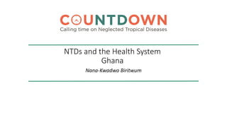 NTDs and the Health System
Ghana
Nana-Kwadwo Biritwum
 
