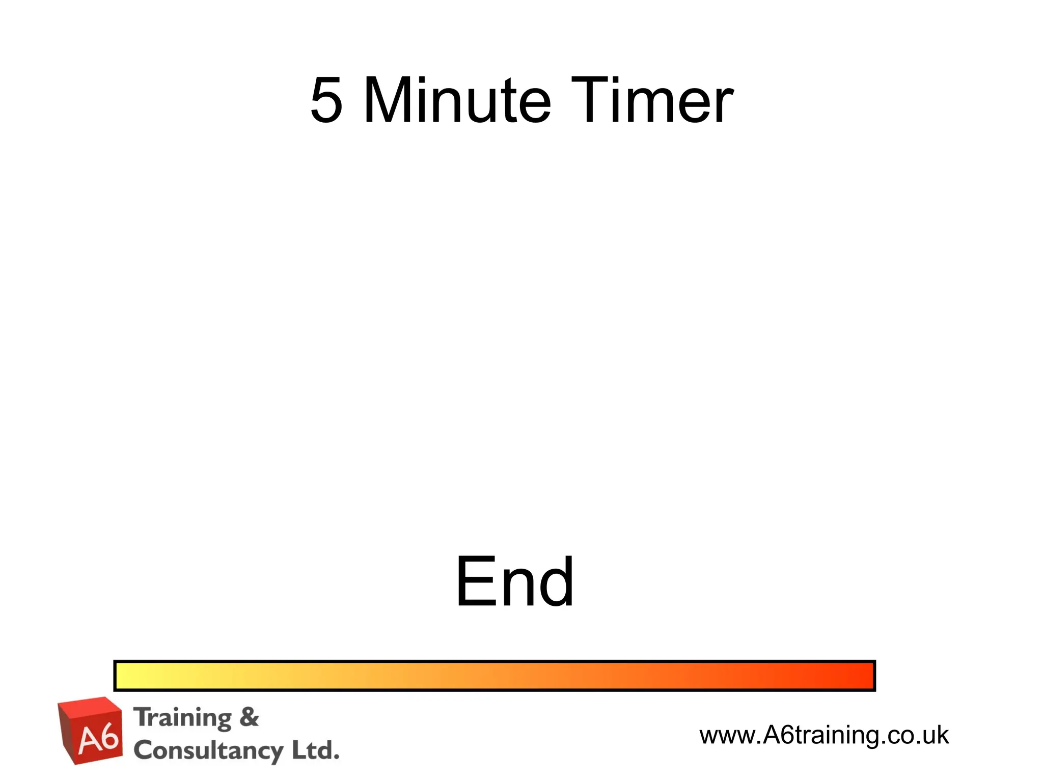 www.A6training.co.uk
5 Minute Timer
End
 