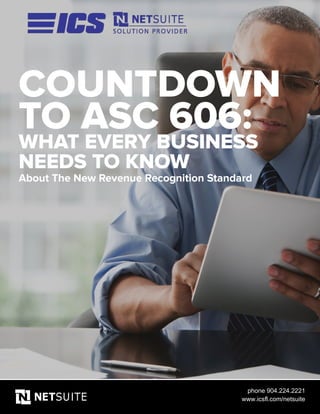 COUNTDOWN
TO ASC 606:
WHAT EVERY BUSINESS
NEEDS TO KNOW
About The New Revenue Recognition Standard
phone 904.224.2221
www.icsfl.com/netsuite
 