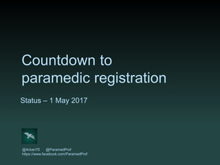 Countdown to
paramedic registration
Status – 1 May 2017
@Arban70 @ParamedProf
https://www.facebook.com/ParamedProf
 